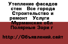 Утепление фасадов стен - Все города Строительство и ремонт » Услуги   . Мурманская обл.,Полярные Зори г.